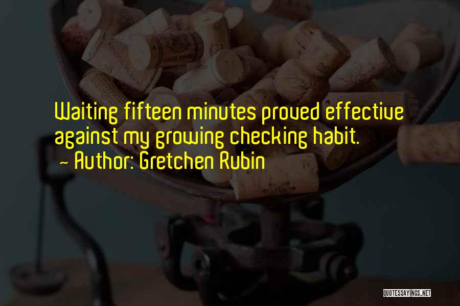 Gretchen Rubin Quotes: Waiting Fifteen Minutes Proved Effective Against My Growing Checking Habit.