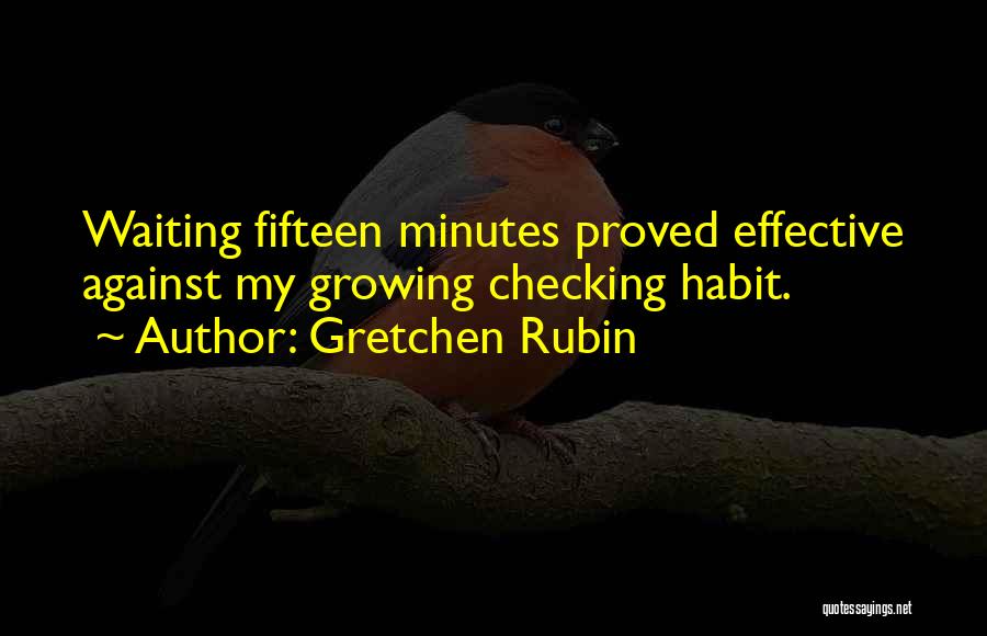 Gretchen Rubin Quotes: Waiting Fifteen Minutes Proved Effective Against My Growing Checking Habit.