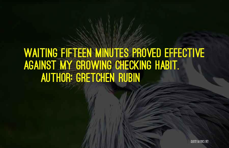 Gretchen Rubin Quotes: Waiting Fifteen Minutes Proved Effective Against My Growing Checking Habit.