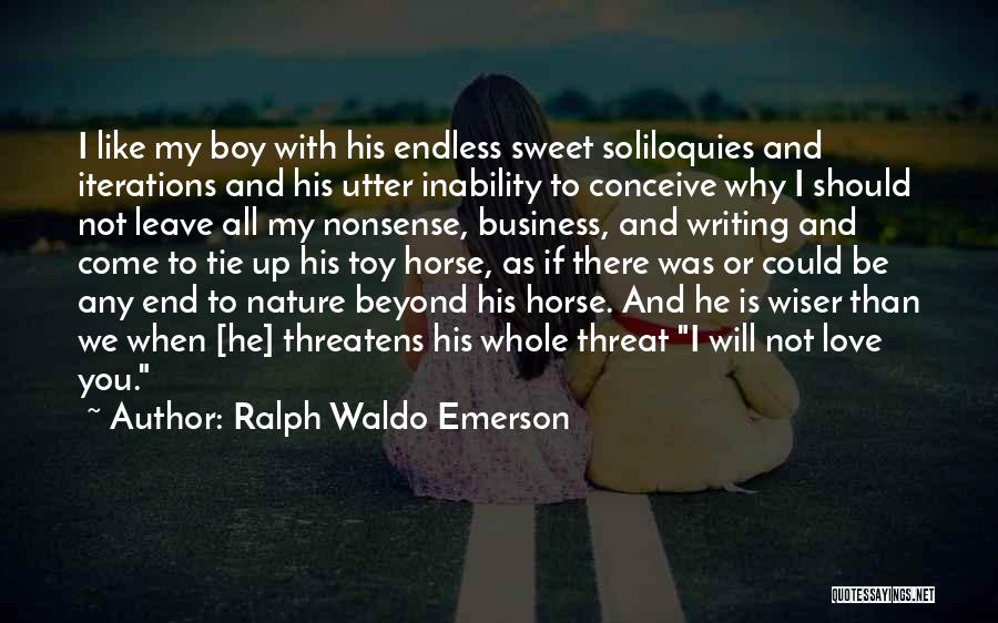 Ralph Waldo Emerson Quotes: I Like My Boy With His Endless Sweet Soliloquies And Iterations And His Utter Inability To Conceive Why I Should