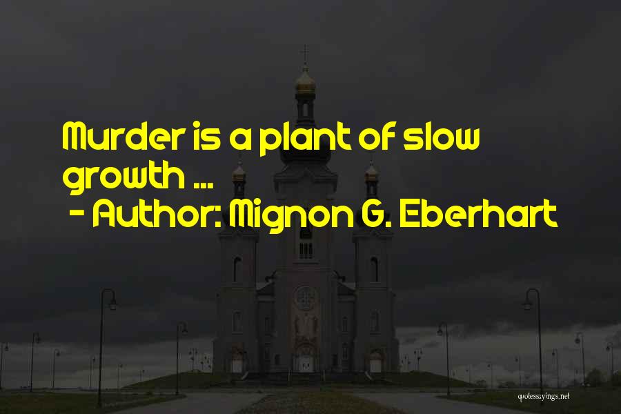 Mignon G. Eberhart Quotes: Murder Is A Plant Of Slow Growth ...