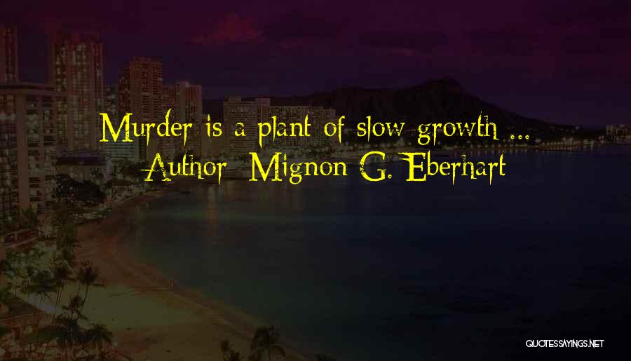 Mignon G. Eberhart Quotes: Murder Is A Plant Of Slow Growth ...