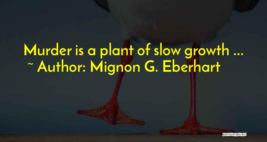 Mignon G. Eberhart Quotes: Murder Is A Plant Of Slow Growth ...