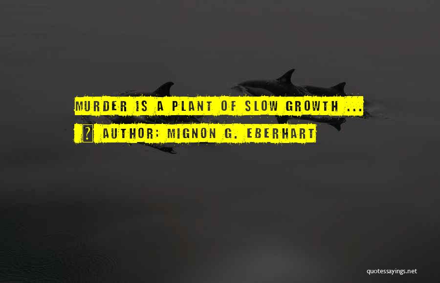 Mignon G. Eberhart Quotes: Murder Is A Plant Of Slow Growth ...