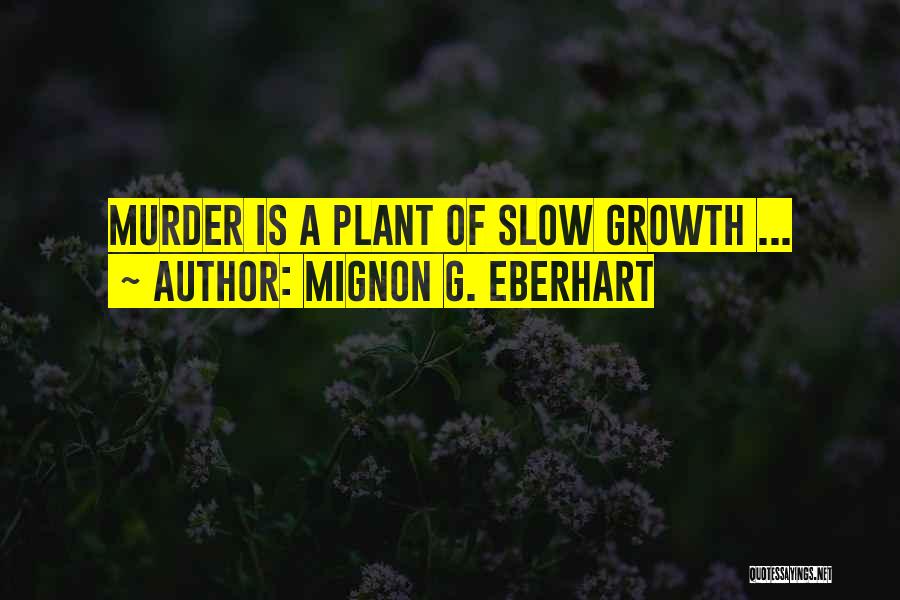 Mignon G. Eberhart Quotes: Murder Is A Plant Of Slow Growth ...