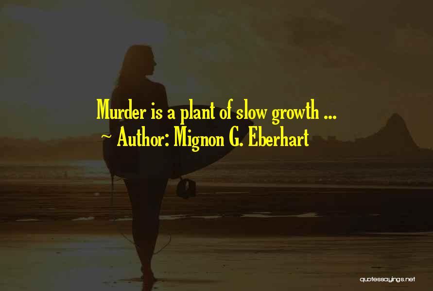 Mignon G. Eberhart Quotes: Murder Is A Plant Of Slow Growth ...