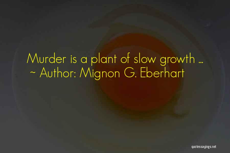 Mignon G. Eberhart Quotes: Murder Is A Plant Of Slow Growth ...