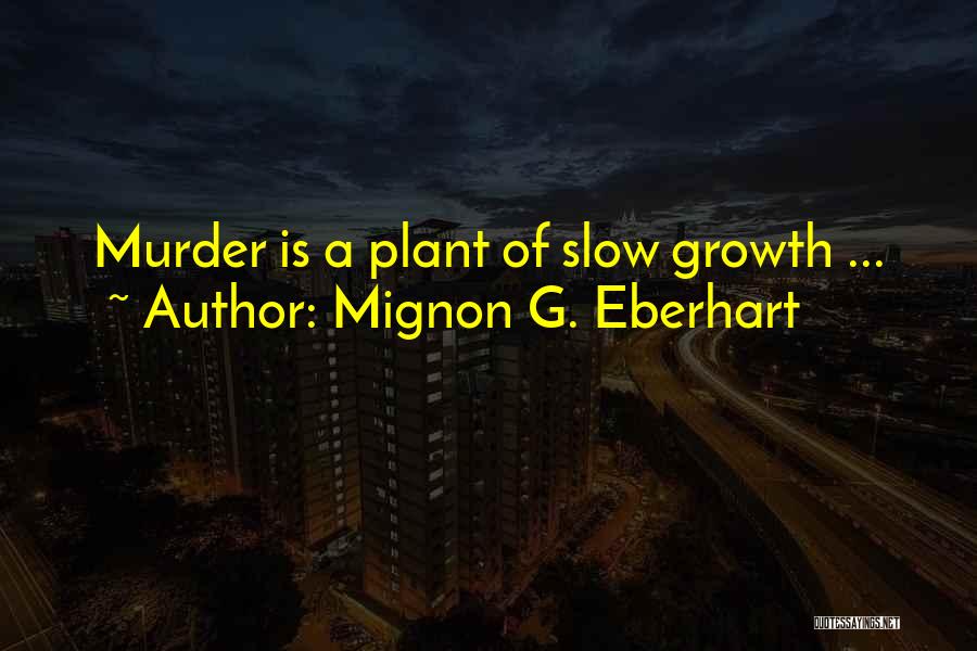 Mignon G. Eberhart Quotes: Murder Is A Plant Of Slow Growth ...
