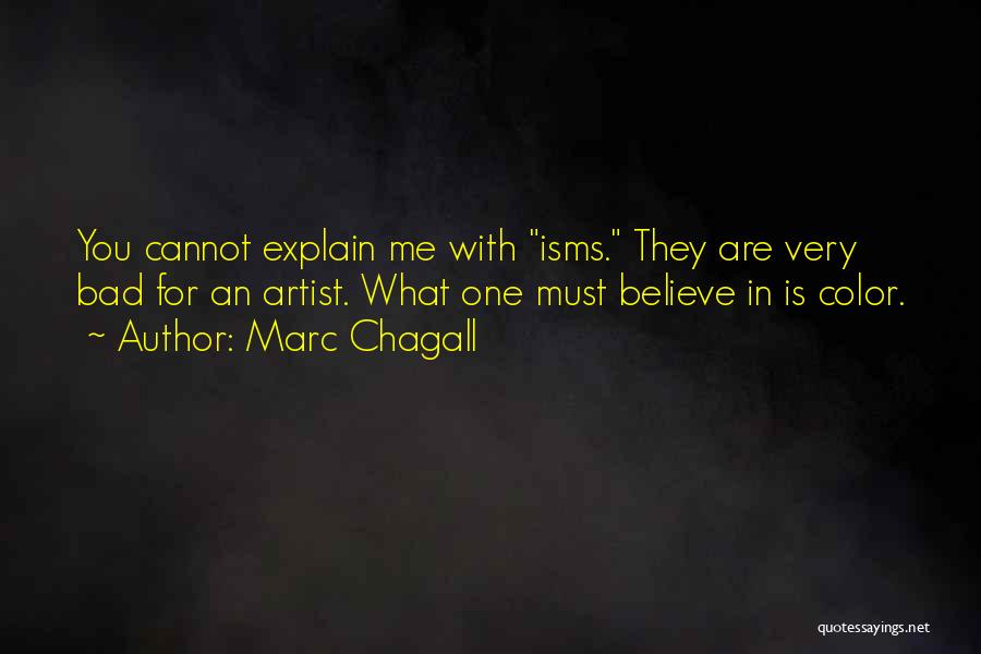 Marc Chagall Quotes: You Cannot Explain Me With Isms. They Are Very Bad For An Artist. What One Must Believe In Is Color.