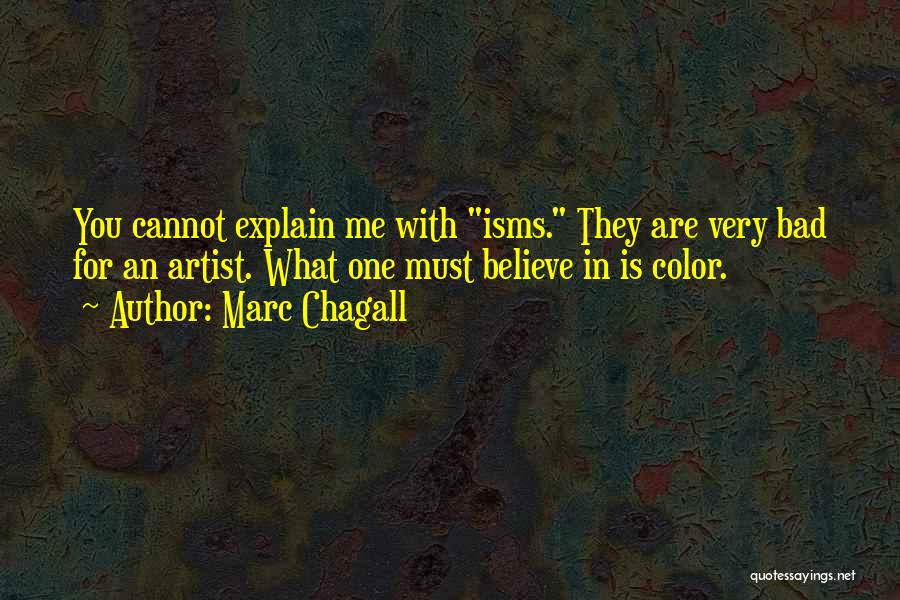 Marc Chagall Quotes: You Cannot Explain Me With Isms. They Are Very Bad For An Artist. What One Must Believe In Is Color.