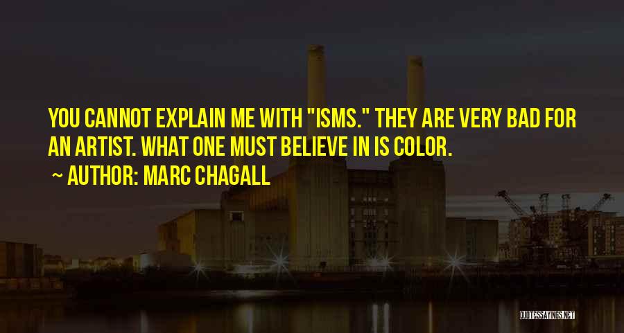 Marc Chagall Quotes: You Cannot Explain Me With Isms. They Are Very Bad For An Artist. What One Must Believe In Is Color.