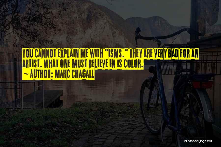 Marc Chagall Quotes: You Cannot Explain Me With Isms. They Are Very Bad For An Artist. What One Must Believe In Is Color.