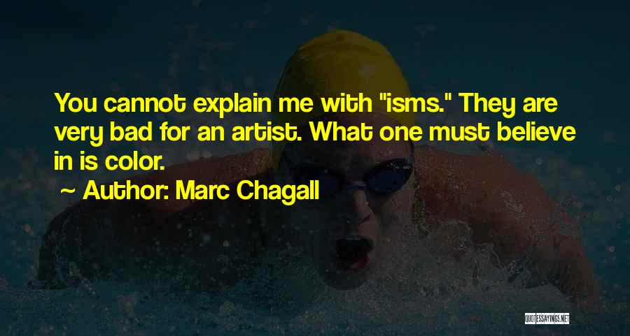 Marc Chagall Quotes: You Cannot Explain Me With Isms. They Are Very Bad For An Artist. What One Must Believe In Is Color.