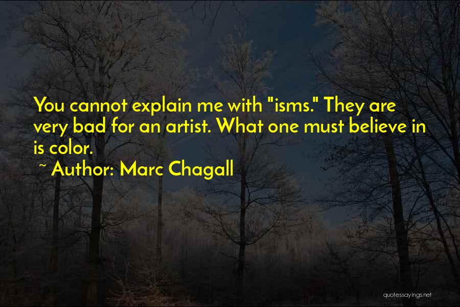 Marc Chagall Quotes: You Cannot Explain Me With Isms. They Are Very Bad For An Artist. What One Must Believe In Is Color.