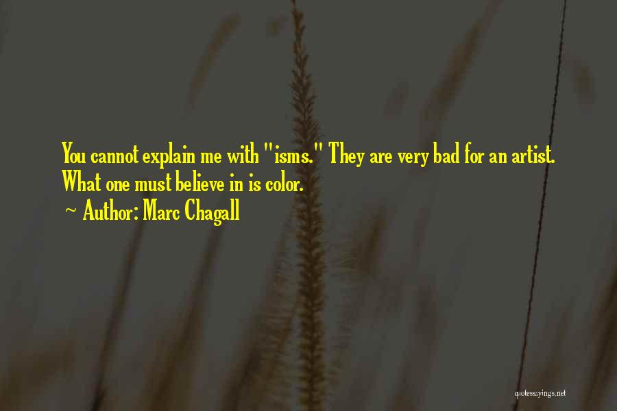 Marc Chagall Quotes: You Cannot Explain Me With Isms. They Are Very Bad For An Artist. What One Must Believe In Is Color.