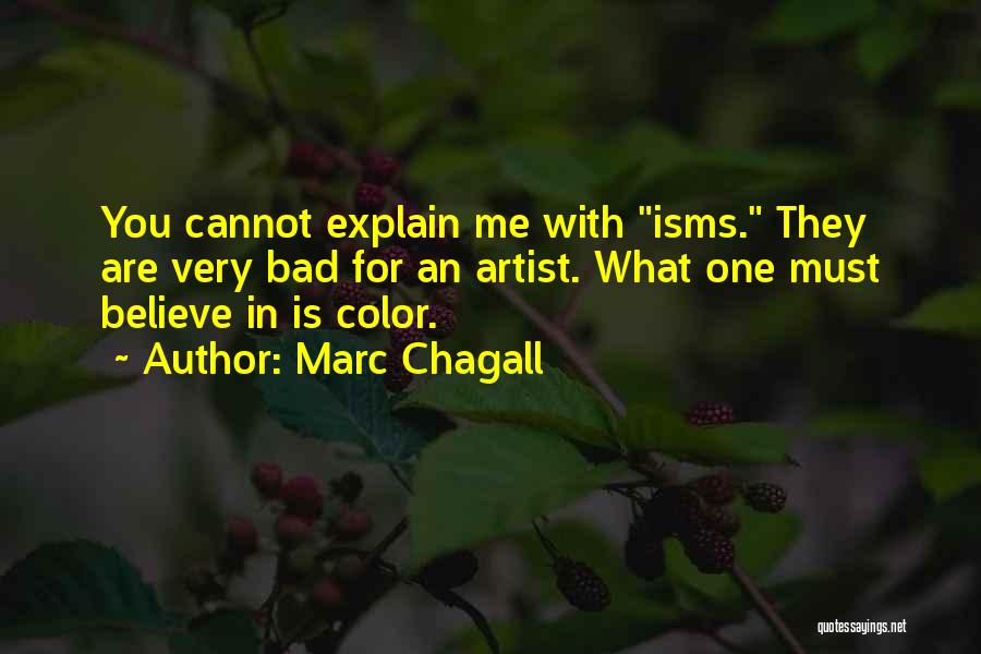 Marc Chagall Quotes: You Cannot Explain Me With Isms. They Are Very Bad For An Artist. What One Must Believe In Is Color.