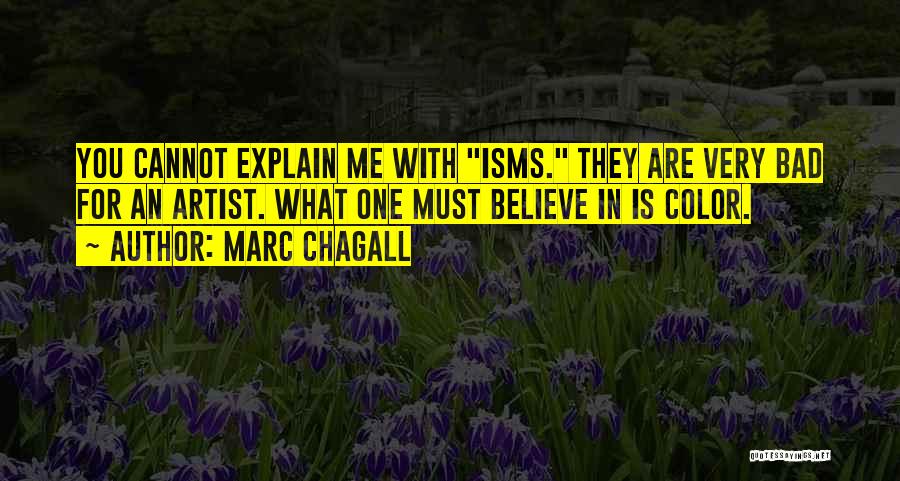 Marc Chagall Quotes: You Cannot Explain Me With Isms. They Are Very Bad For An Artist. What One Must Believe In Is Color.