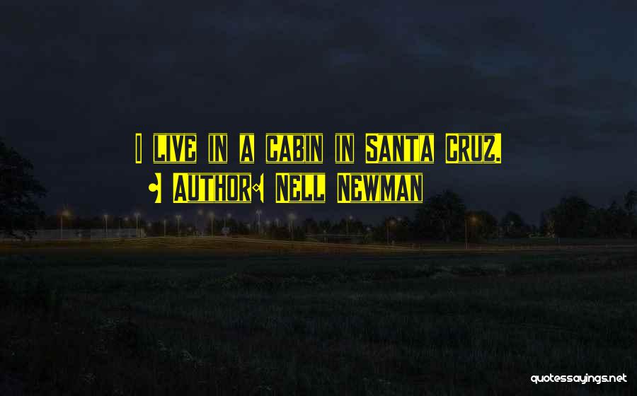 Nell Newman Quotes: I Live In A Cabin In Santa Cruz.