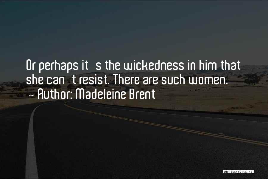 Madeleine Brent Quotes: Or Perhaps It's The Wickedness In Him That She Can't Resist. There Are Such Women.