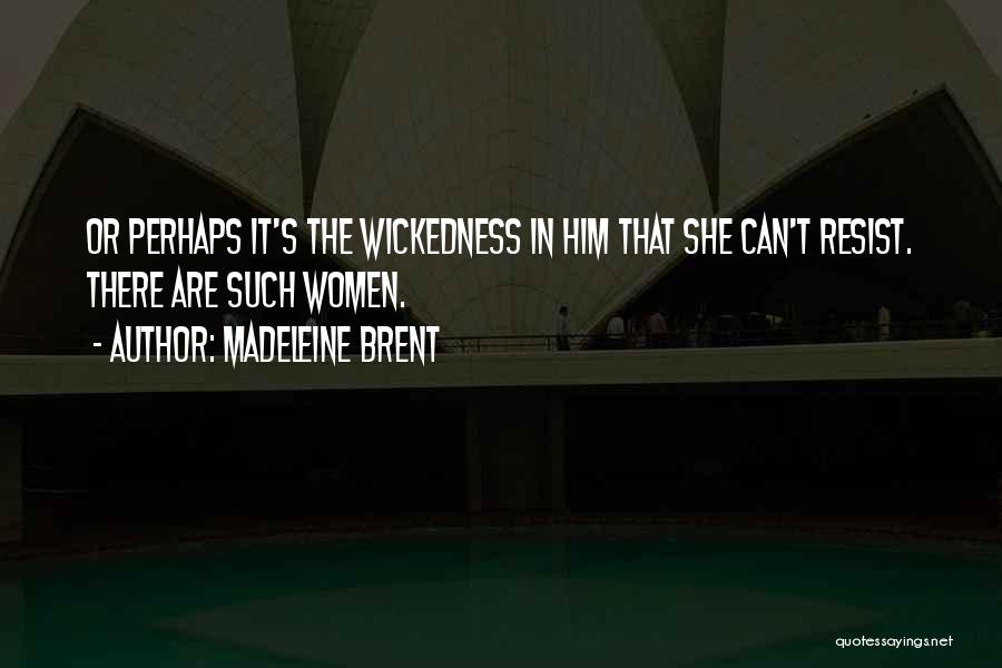 Madeleine Brent Quotes: Or Perhaps It's The Wickedness In Him That She Can't Resist. There Are Such Women.