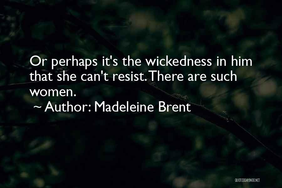 Madeleine Brent Quotes: Or Perhaps It's The Wickedness In Him That She Can't Resist. There Are Such Women.