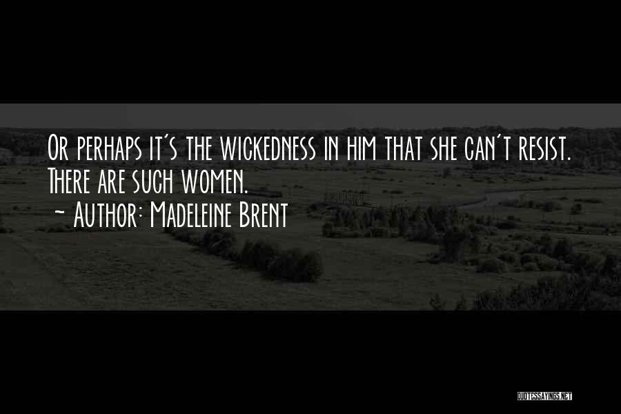 Madeleine Brent Quotes: Or Perhaps It's The Wickedness In Him That She Can't Resist. There Are Such Women.