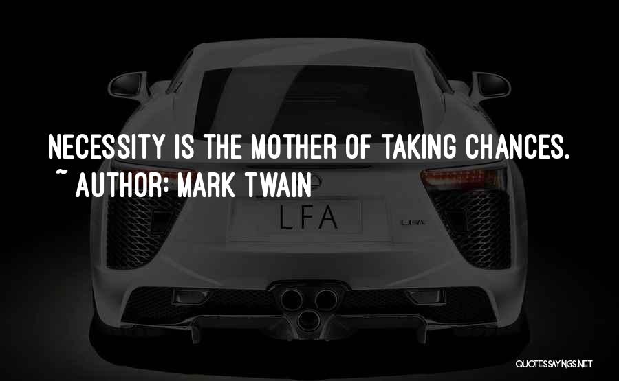 Mark Twain Quotes: Necessity Is The Mother Of Taking Chances.