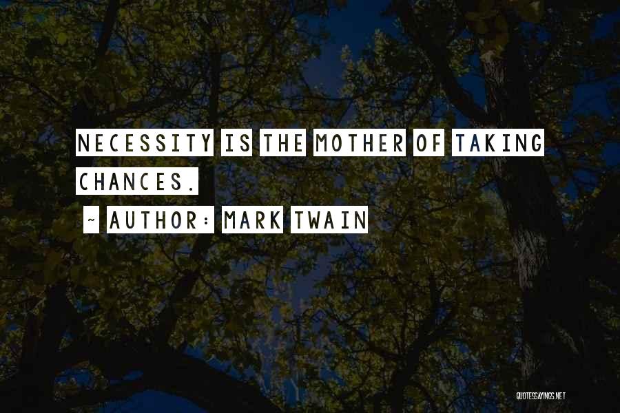 Mark Twain Quotes: Necessity Is The Mother Of Taking Chances.