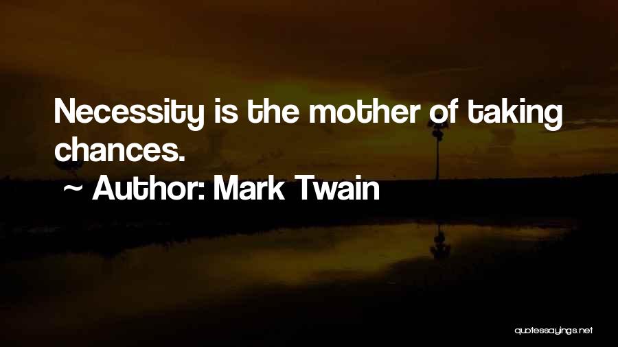 Mark Twain Quotes: Necessity Is The Mother Of Taking Chances.