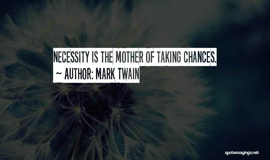 Mark Twain Quotes: Necessity Is The Mother Of Taking Chances.