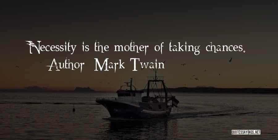 Mark Twain Quotes: Necessity Is The Mother Of Taking Chances.