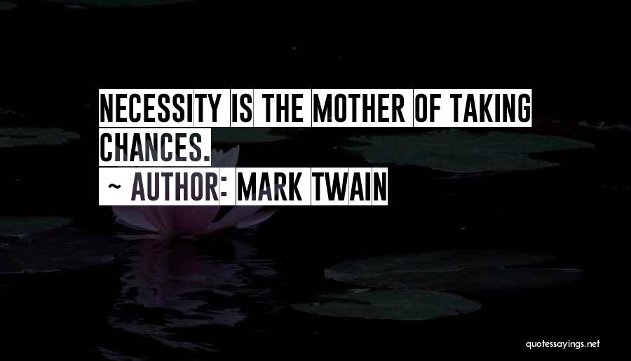 Mark Twain Quotes: Necessity Is The Mother Of Taking Chances.