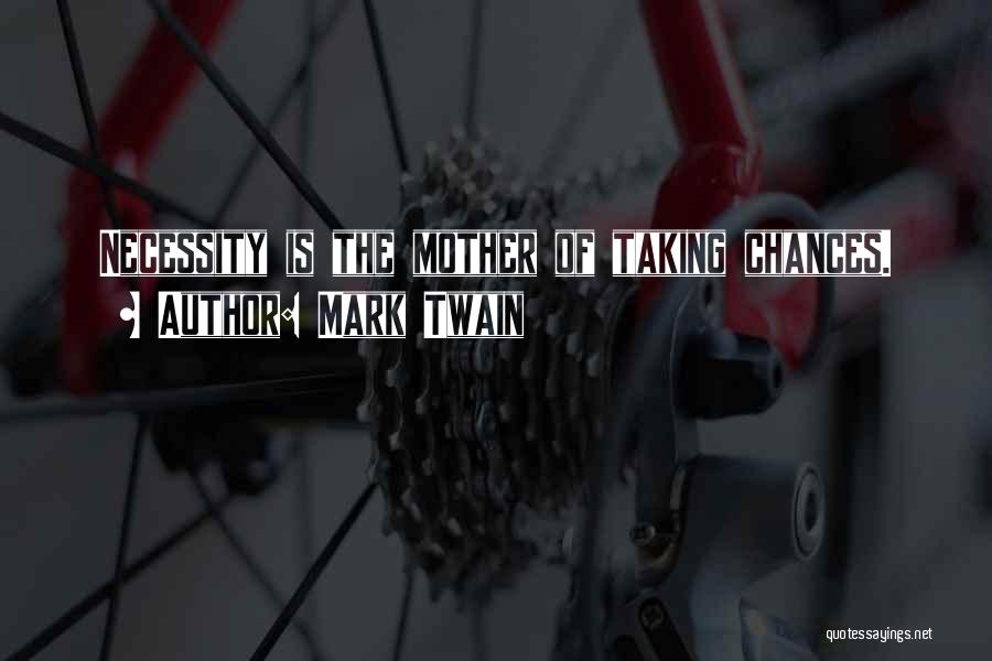 Mark Twain Quotes: Necessity Is The Mother Of Taking Chances.