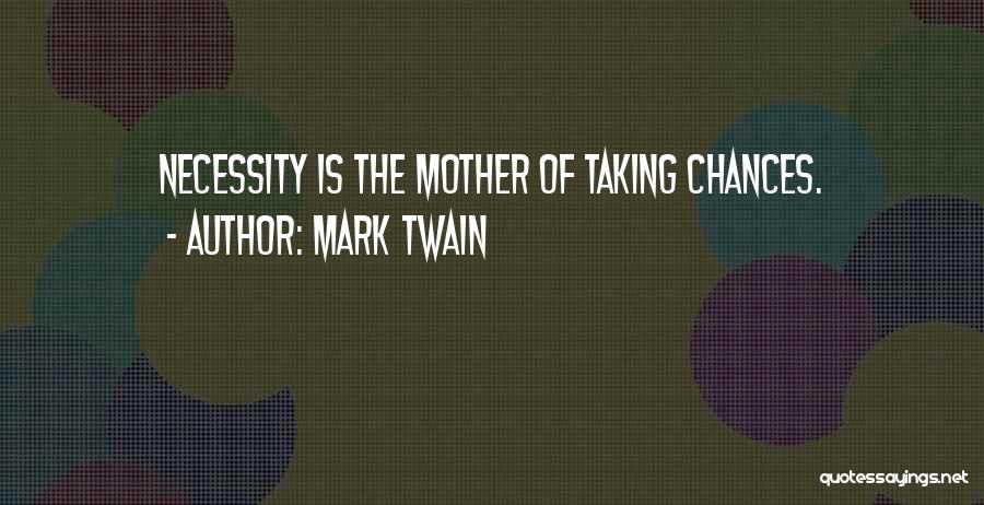Mark Twain Quotes: Necessity Is The Mother Of Taking Chances.
