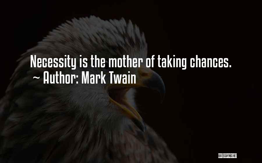 Mark Twain Quotes: Necessity Is The Mother Of Taking Chances.