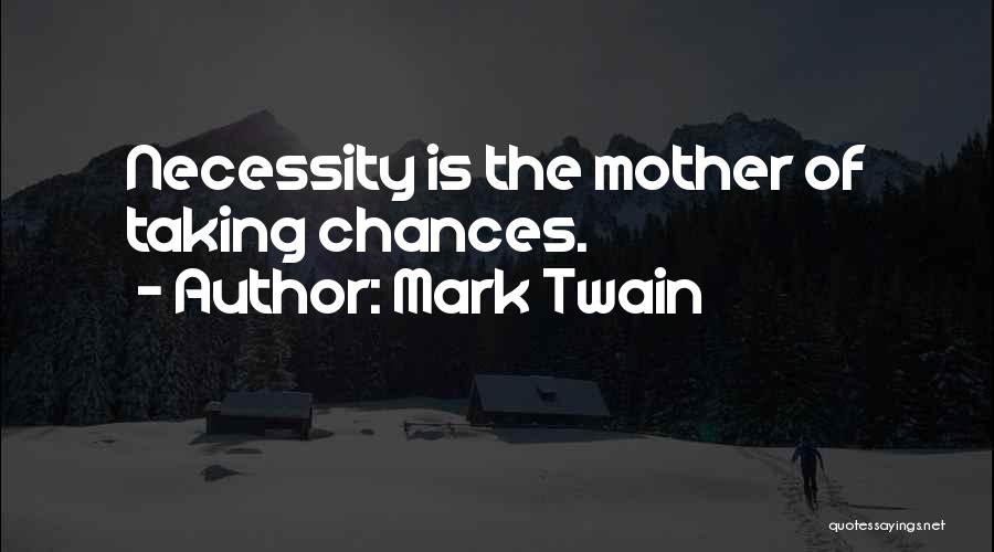 Mark Twain Quotes: Necessity Is The Mother Of Taking Chances.