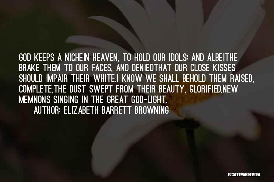 Elizabeth Barrett Browning Quotes: God Keeps A Nichein Heaven, To Hold Our Idols; And Albeithe Brake Them To Our Faces, And Deniedthat Our Close