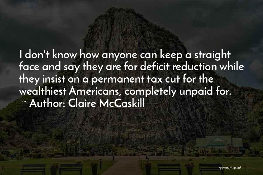 Claire McCaskill Quotes: I Don't Know How Anyone Can Keep A Straight Face And Say They Are For Deficit Reduction While They Insist