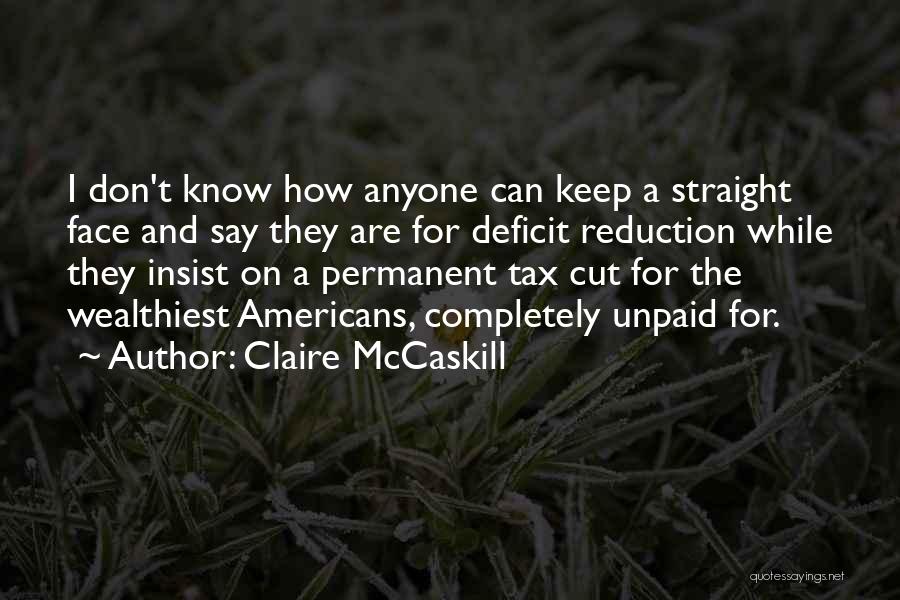 Claire McCaskill Quotes: I Don't Know How Anyone Can Keep A Straight Face And Say They Are For Deficit Reduction While They Insist