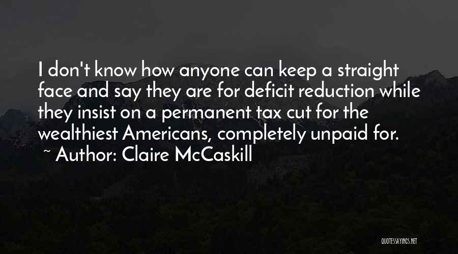 Claire McCaskill Quotes: I Don't Know How Anyone Can Keep A Straight Face And Say They Are For Deficit Reduction While They Insist