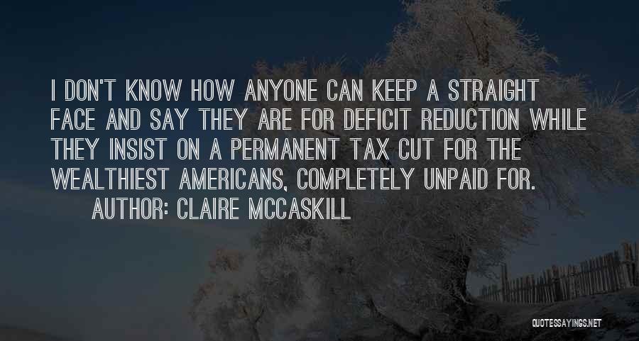 Claire McCaskill Quotes: I Don't Know How Anyone Can Keep A Straight Face And Say They Are For Deficit Reduction While They Insist