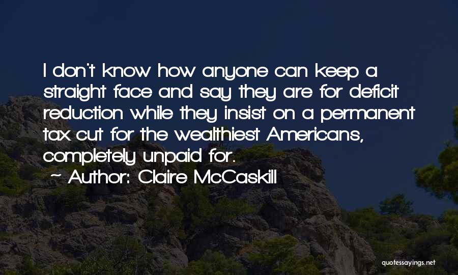 Claire McCaskill Quotes: I Don't Know How Anyone Can Keep A Straight Face And Say They Are For Deficit Reduction While They Insist