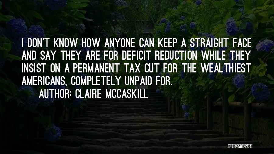 Claire McCaskill Quotes: I Don't Know How Anyone Can Keep A Straight Face And Say They Are For Deficit Reduction While They Insist