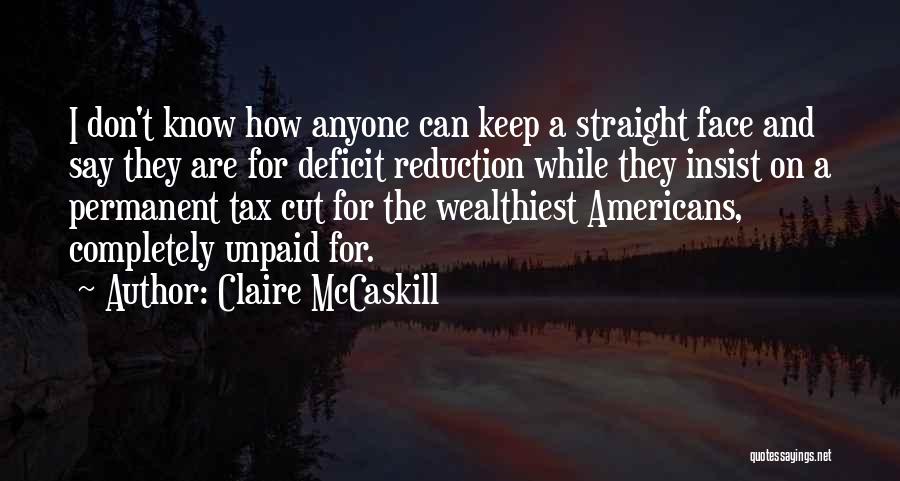 Claire McCaskill Quotes: I Don't Know How Anyone Can Keep A Straight Face And Say They Are For Deficit Reduction While They Insist