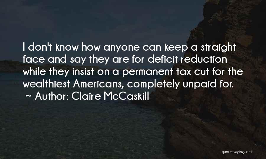 Claire McCaskill Quotes: I Don't Know How Anyone Can Keep A Straight Face And Say They Are For Deficit Reduction While They Insist