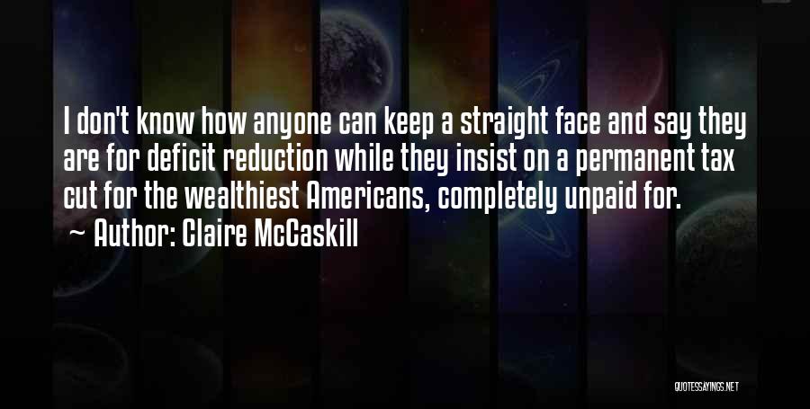 Claire McCaskill Quotes: I Don't Know How Anyone Can Keep A Straight Face And Say They Are For Deficit Reduction While They Insist