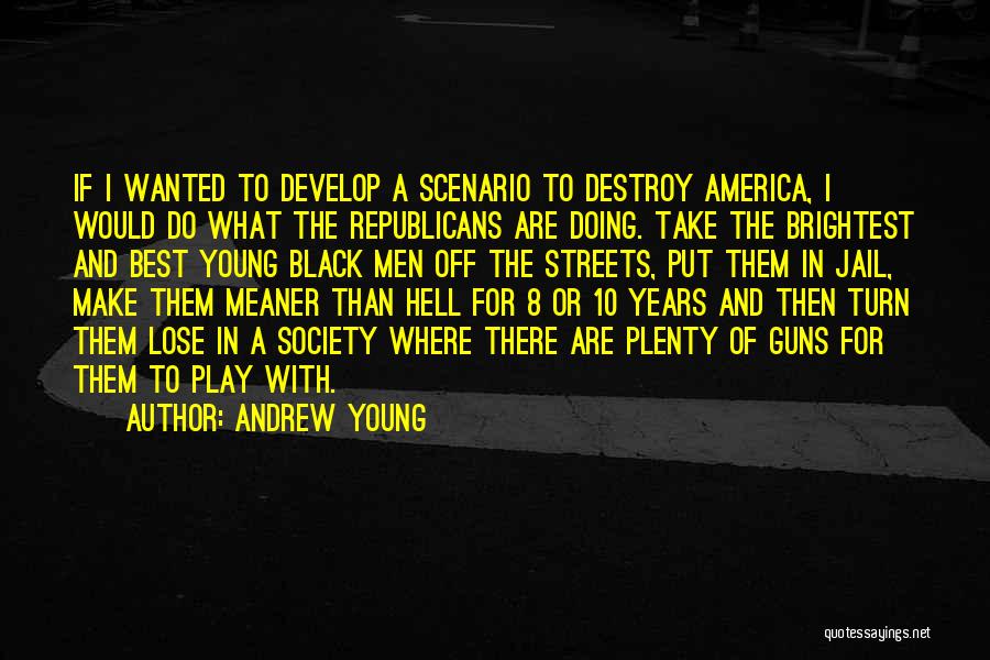 Andrew Young Quotes: If I Wanted To Develop A Scenario To Destroy America, I Would Do What The Republicans Are Doing. Take The