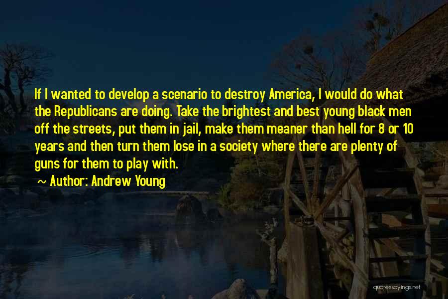 Andrew Young Quotes: If I Wanted To Develop A Scenario To Destroy America, I Would Do What The Republicans Are Doing. Take The