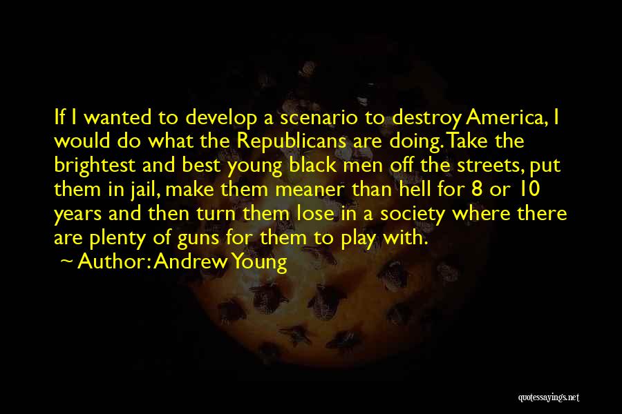 Andrew Young Quotes: If I Wanted To Develop A Scenario To Destroy America, I Would Do What The Republicans Are Doing. Take The