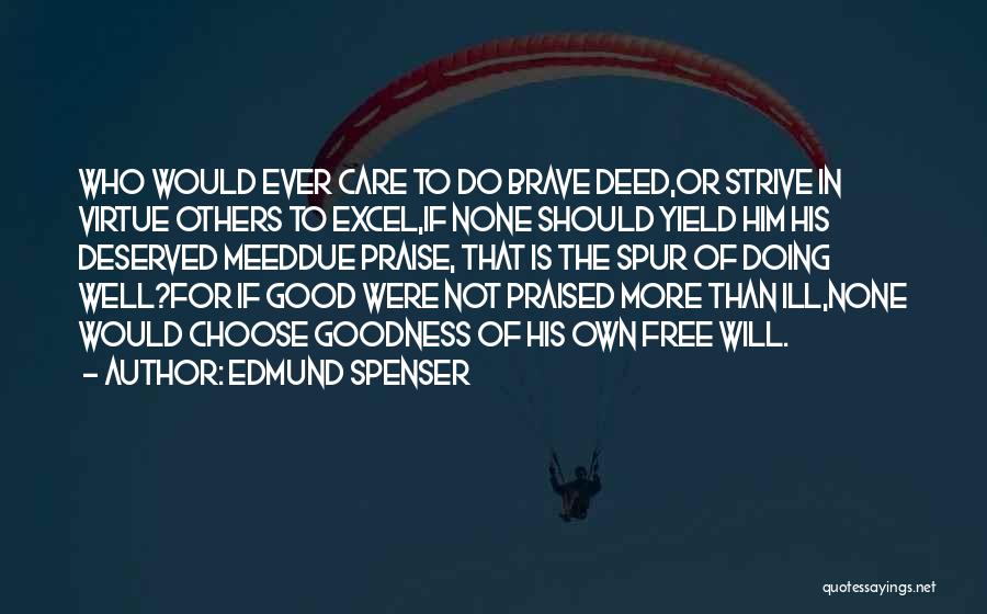 Edmund Spenser Quotes: Who Would Ever Care To Do Brave Deed,or Strive In Virtue Others To Excel,if None Should Yield Him His Deserved